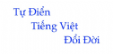 Tự Điển Tiếng Việt Đổi Đời (Từ vần A-X)
